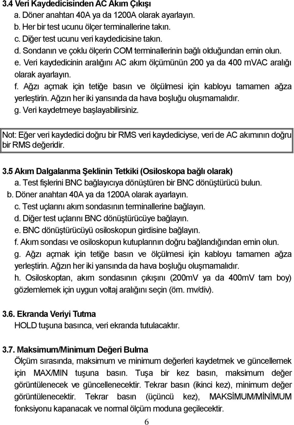 Ağzın her iki yarısında da hava boşluğu oluşmamalıdır. g. Veri kaydetmeye başlayabilirsiniz. Not: Eğer veri kaydedici doğru bir RMS veri kaydediciyse, veri de AC akımının doğru bir RMS değeridir. 3.