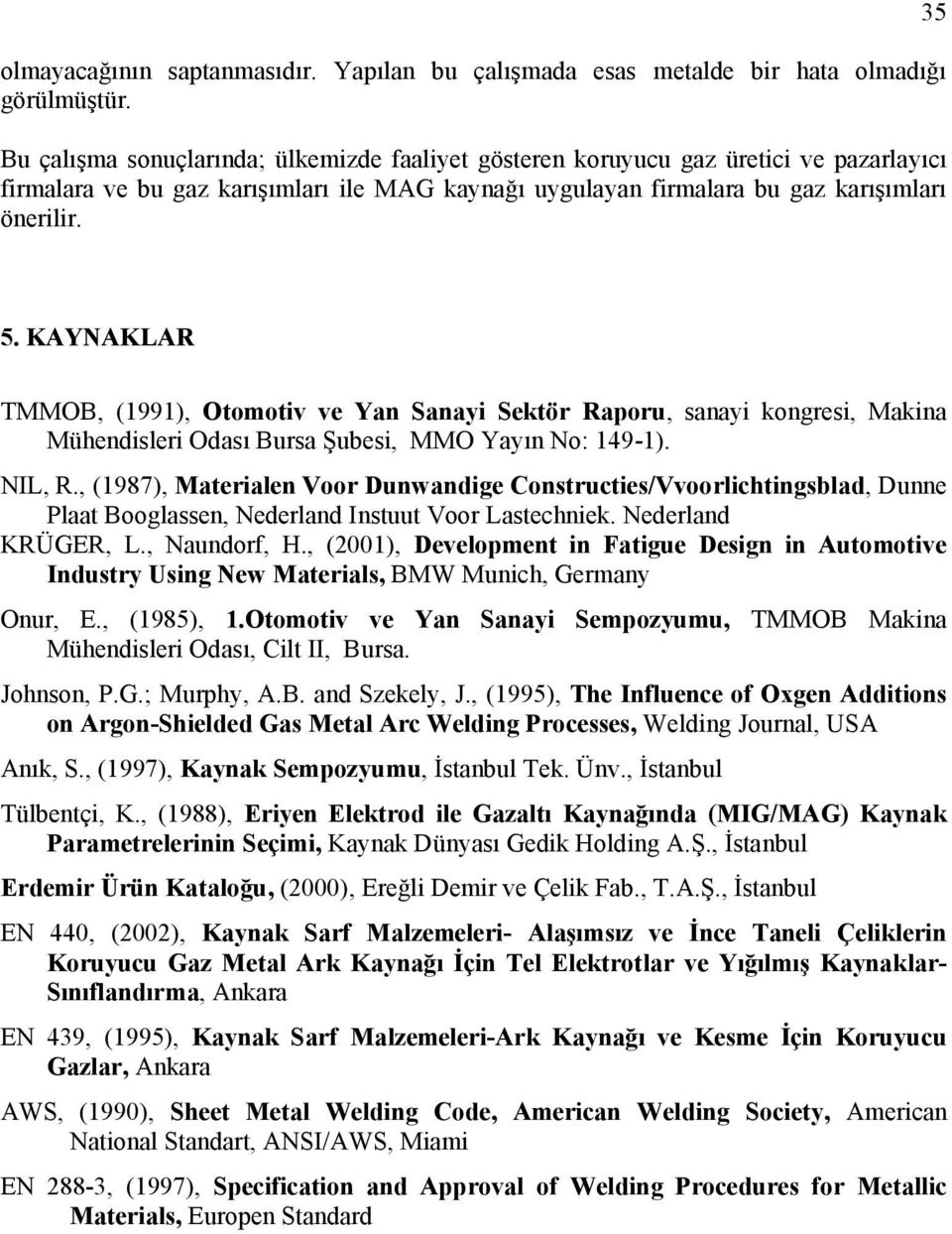 KAYNAKLAR TMMOB, (1991), Otomotiv ve Yan Sanayi Sektör Raporu, sanayi kongresi, Makina Mühendisleri Odası Bursa Şubesi, MMO Yayın No: 149-1). NIL, R.