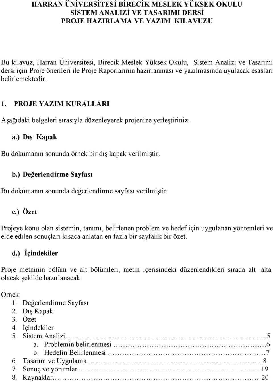 PROJE YAZIM KURALLARI Aşağıdaki belgeleri sırasıyla düzenleyerek projenize yerleştiriniz. a.) Dış Kapak Bu dökümanın sonunda örnek bir dış kapak verilmiştir. b.) Değerlendirme Sayfası Bu dökümanın sonunda değerlendirme sayfası verilmiştir.