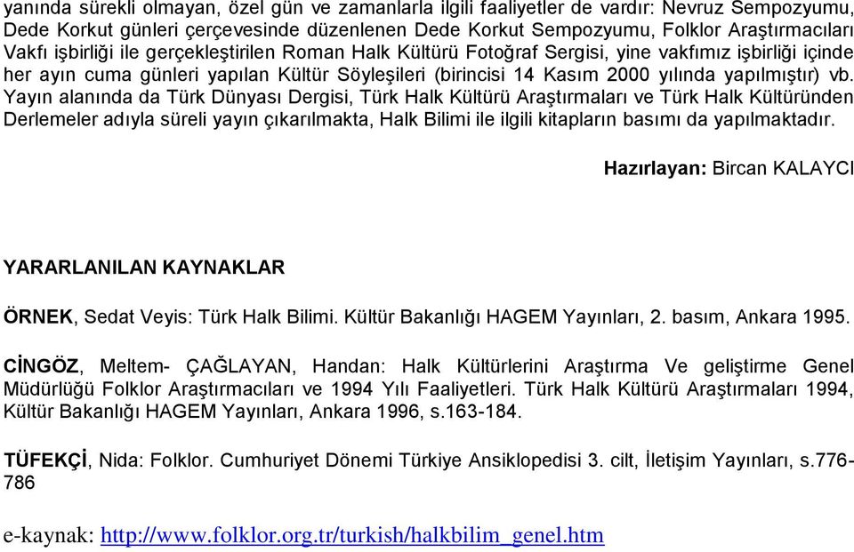 Yayın alanında da Türk Dünyası Dergisi, Türk Halk Kültürü Araştırmaları ve Türk Halk Kültüründen Derlemeler adıyla süreli yayın çıkarılmakta, Halk Bilimi ile ilgili kitapların basımı da yapılmaktadır.