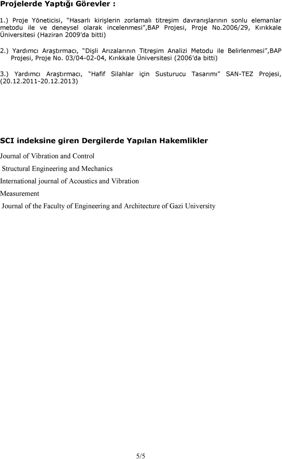 03/04-02-04, Kırıkkale Üniversitesi (2006 da bitti) 3.) Yardımcı Araştırmacı, Hafif Silahlar için Susturucu Tasarımı SAN-TEZ Projesi, (20.12.