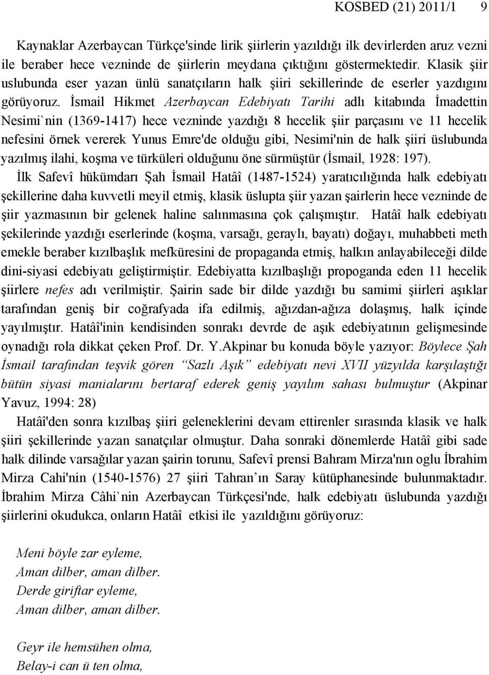 İsmail Hikmet Azerbaycan Edebiyatı Tarihi adlı kitabında İmadettin Nesimi`nin (1369-1417) hece vezninde yazdığı 8 hecelik şiir parçasını ve 11 hecelik nefesini örnek vererek Yunus Emre'de olduğu