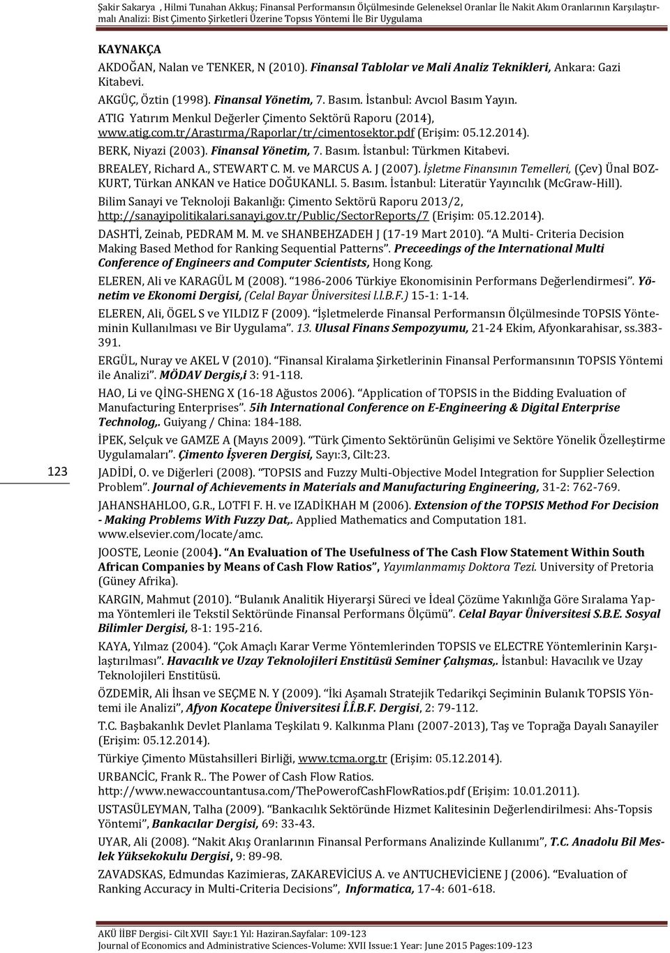 İstanbul: Türkmen Kitabevi. BREALEY, Richard A., STEWART C. M. ve MARCUS A. J (2007). İşletme Finansının Temelleri, (Çev) Ünal BOZ- KURT, Türkan ANKAN ve Hatice DOĞUKANLI. 5. Basım.