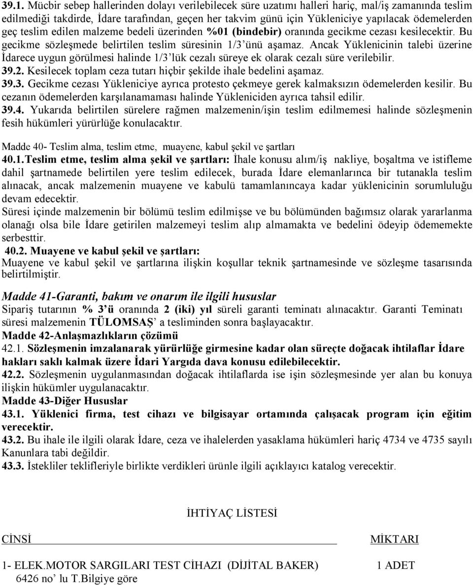 Ancak Yüklenicinin talebi üzerine İdarece uygun görülmesi halinde 1/3 lük cezalı süreye ek olarak cezalı süre verilebilir. 39.2. Kesilecek toplam ceza tutarı hiçbir şekilde ihale bedelini aşamaz. 39.3. Gecikme cezası Yükleniciye ayrıca protesto çekmeye gerek kalmaksızın ödemelerden kesilir.