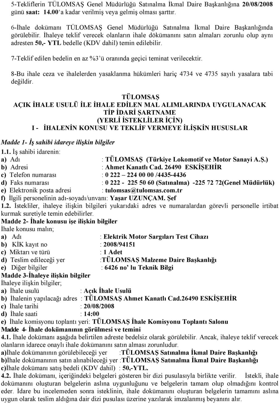 İhaleye teklif verecek olanların ihale dökümanını satın almaları zorunlu olup aynı adresten 50,- YTL bedelle (KDV dahil) temin edilebilir.