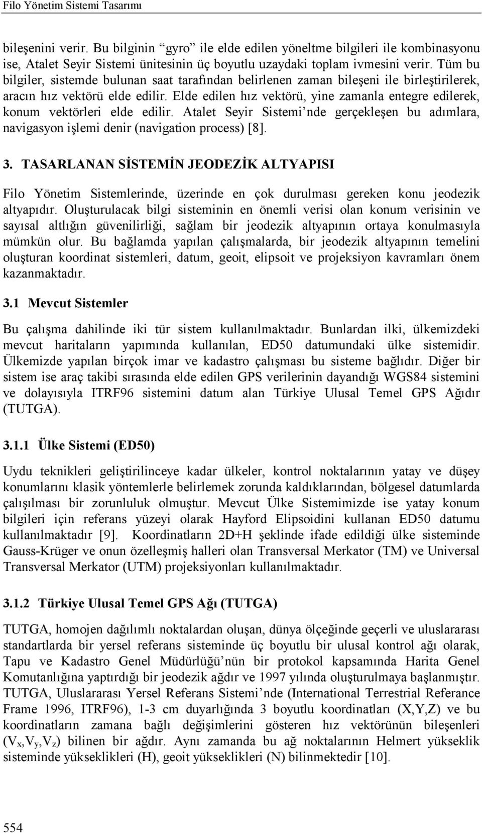 Elde edilen hõz vektörü, yine zamanla entegre edilerek, konum vektörleri elde edilir. Atalet Seyir Sistemi nde gerçekleşen bu adõmlara, navigasyon işlemi denir (navigation process) [8]. 3.