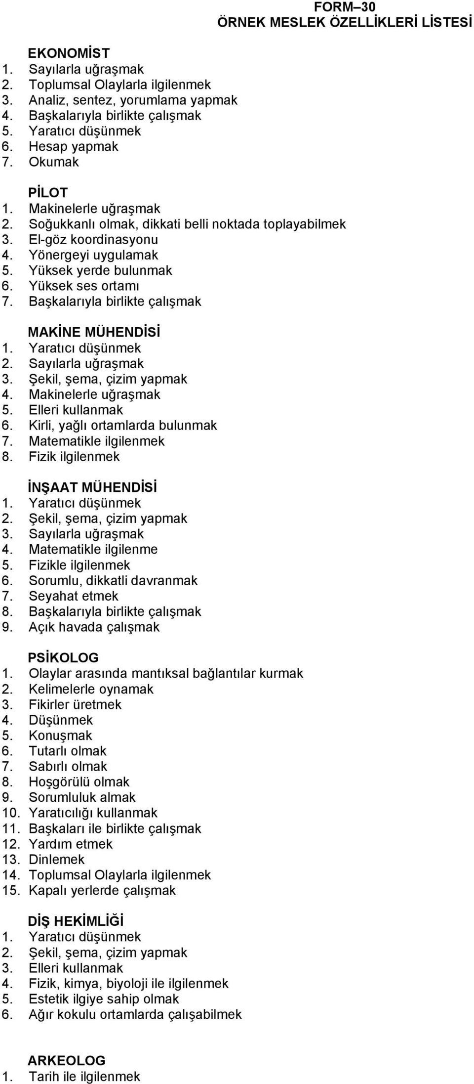 Yüksek yerde bulunmak 6. Yüksek ses ortamı 7. Başkalarıyla birlikte çalışmak MAKİNE MÜHENDİSİ 1. Yaratıcı düşünmek 2. Sayılarla uğraşmak 3. Şekil, şema, çizim yapmak 4. Makinelerle uğraşmak 5.