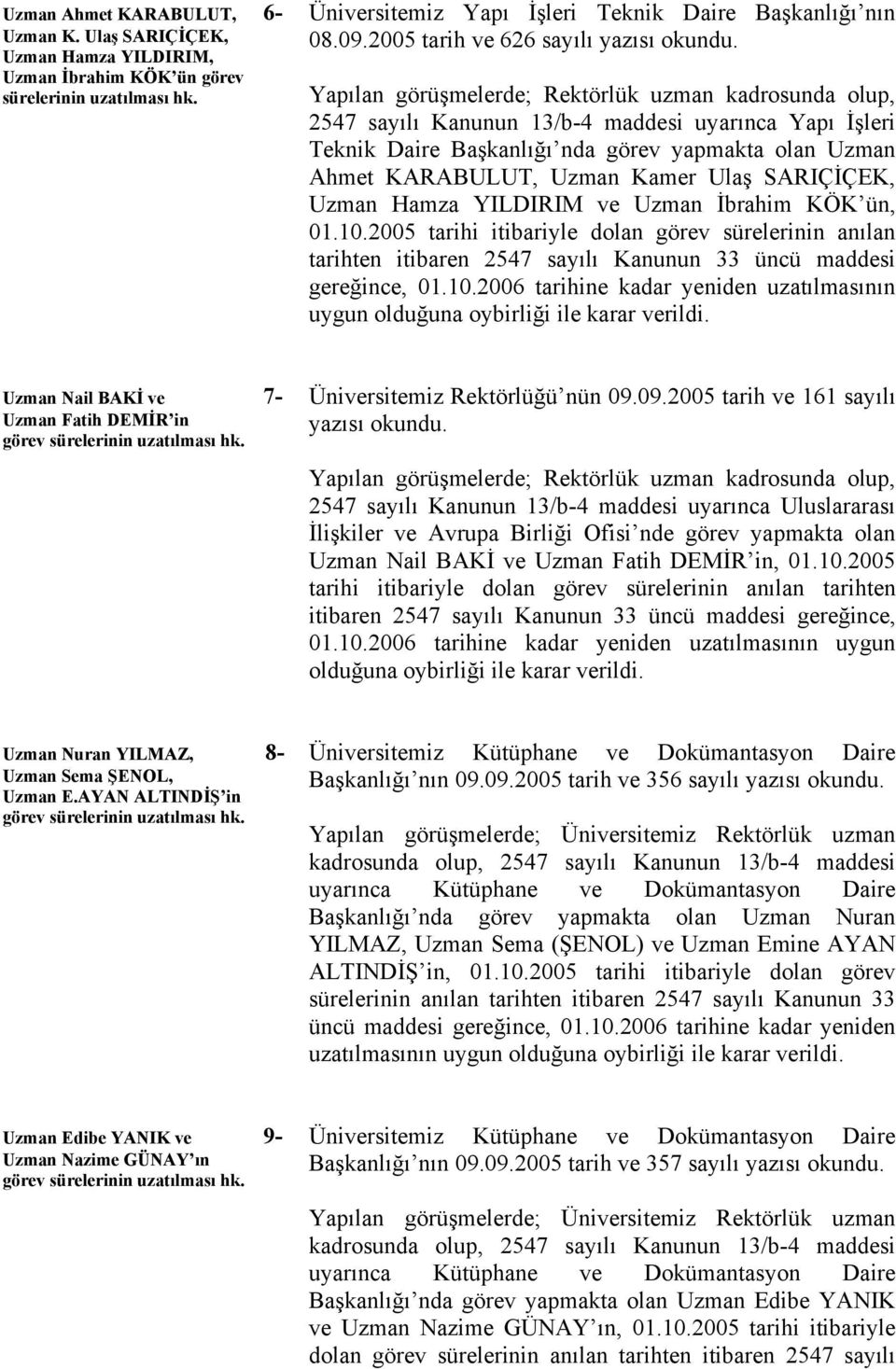 Yapılan görüşmelerde; Rektörlük uzman kadrosunda olup, 2547 sayılı Kanunun 13/b-4 maddesi uyarınca Yapı İşleri Teknik Daire Başkanlığı nda görev yapmakta olan Uzman Ahmet KARABULUT, Uzman Kamer Ulaş