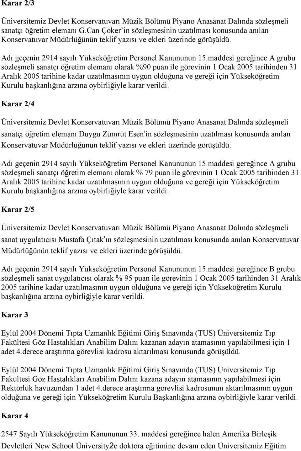 maddesi gereğince A grubu sözleşmeli sanatçı öğretim elemanı olarak %90 puan ile görevinin 1 Ocak 2005 tarihinden 31 Aralık 2005 tarihine kadar uzatılmasının uygun olduğuna ve gereği için