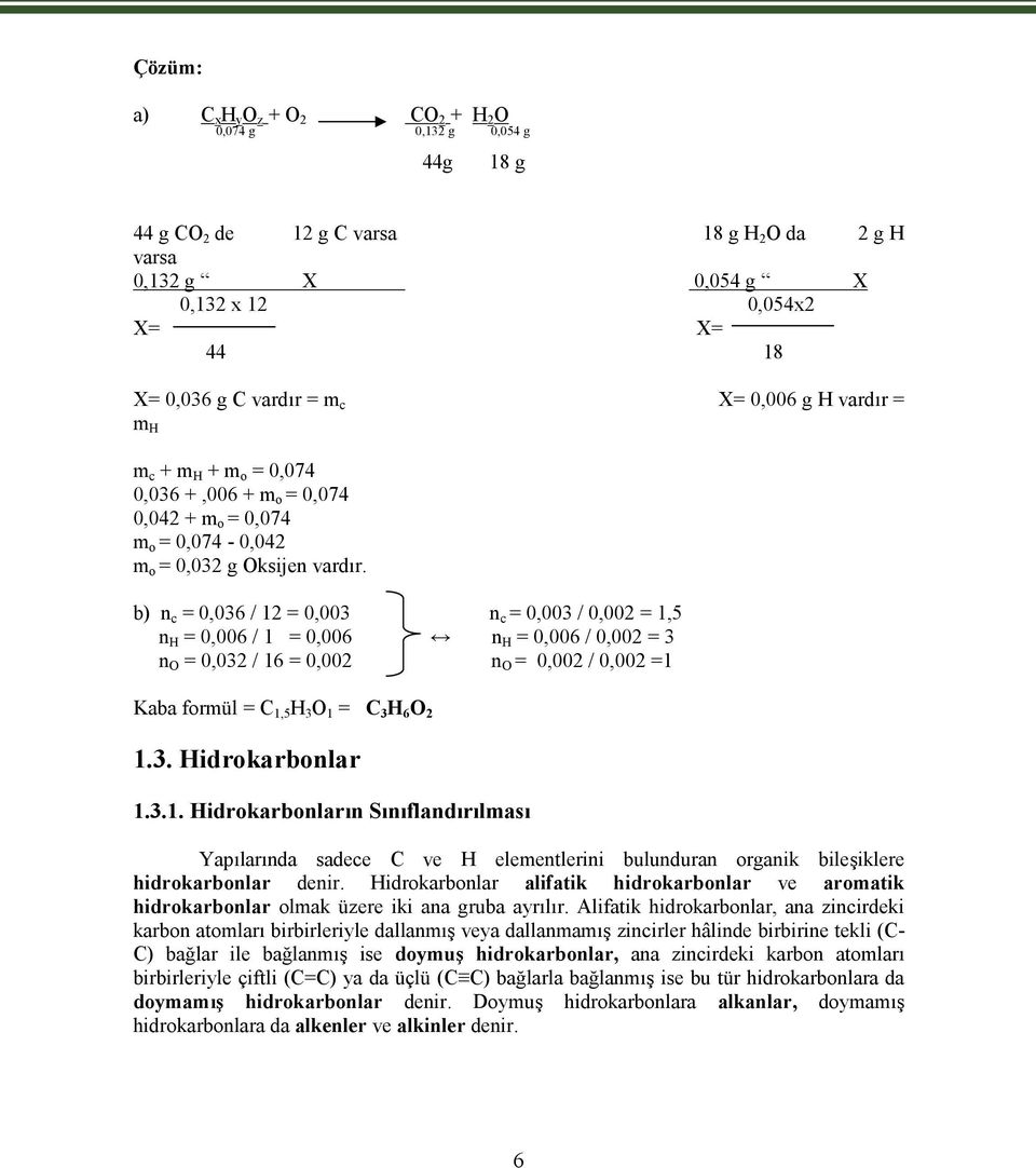 b) n c = 0,036 / 12 = 0,003 n c = 0,003 / 0,002 = 1,5 n H = 0,006 / 1 = 0,006 n H = 0,006 / 0,002 = 3 n O = 0,032 / 16 = 0,002 n O = 0,002 / 0,002 =1 Kaba formül = C 1,5 H 3 O 1 = C 3 H 6 O 2 1.3. Hidrokarbonlar 1.