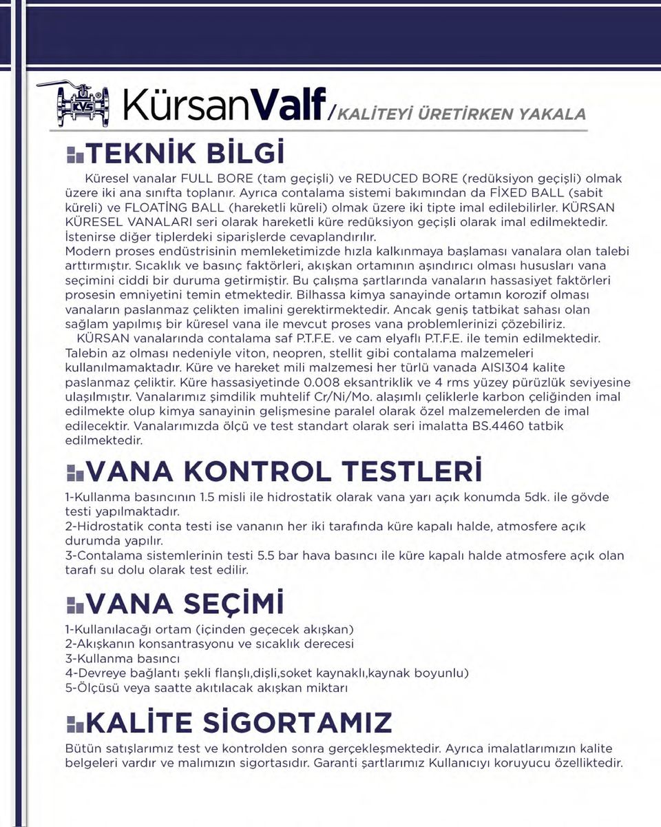 KÜRSAN KÜRESEL VANALARI seri olarak hareketli küre redüksiyon geçişli olarak imal edilmektedir. İstenirse diğer tiplerdeki siparişlerde cevaplandırılır.