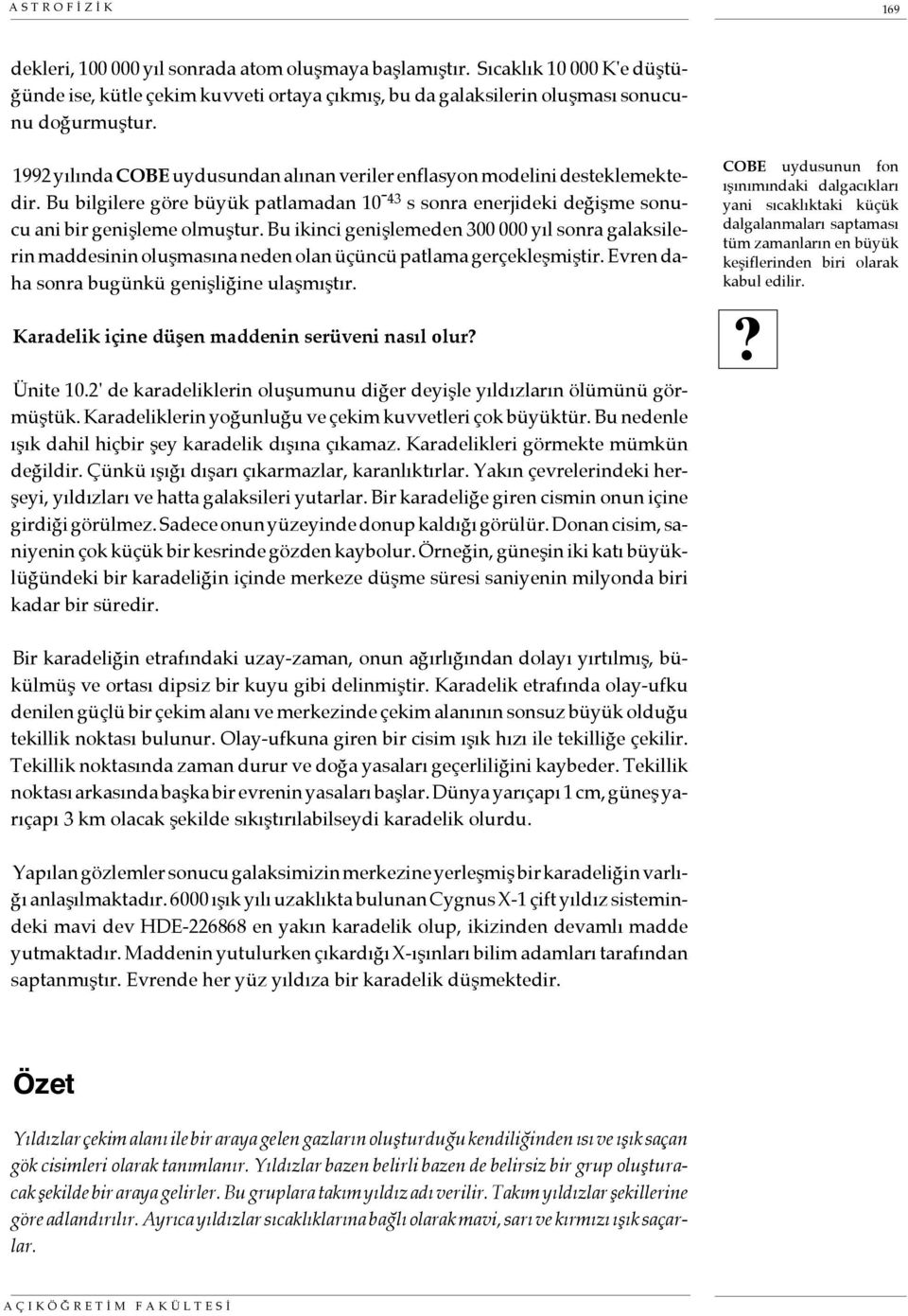 Bu ikinci genişlemeden 300 000 yıl sonra galaksilerin maddesinin oluşmasına neden olan üçüncü patlama gerçekleşmiştir. Evren daha sonra bugünkü genişliğine ulaşmıştır.