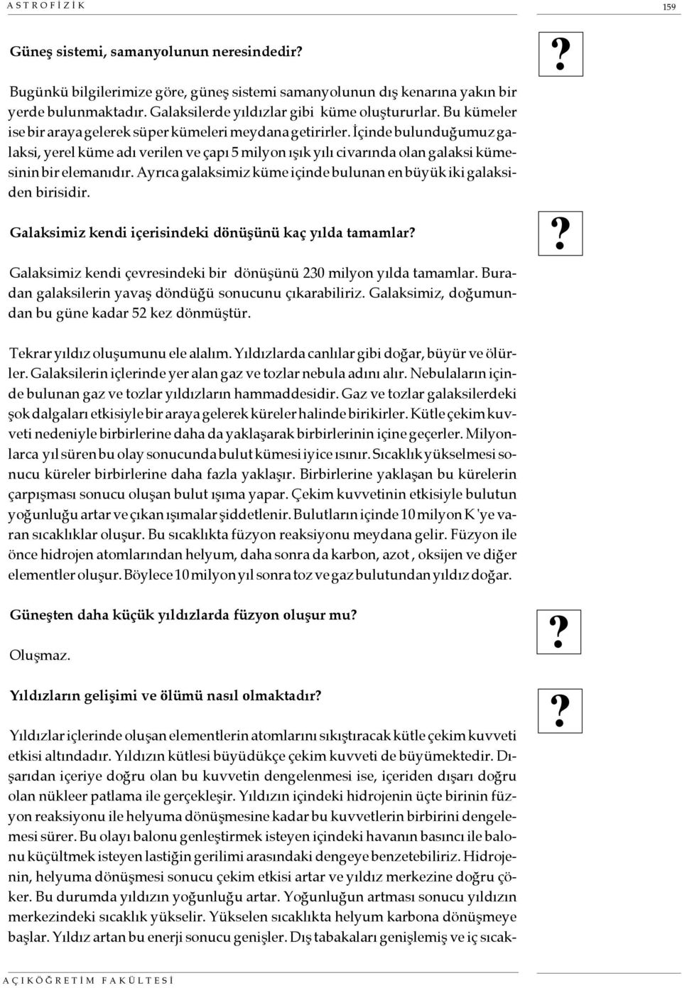 İçinde bulunduğumuz galaksi, yerel küme adı verilen ve çapı 5 milyon ışık yılı civarında olan galaksi kümesinin bir elemanıdır. Ayrıca galaksimiz küme içinde bulunan en büyük iki galaksiden birisidir.