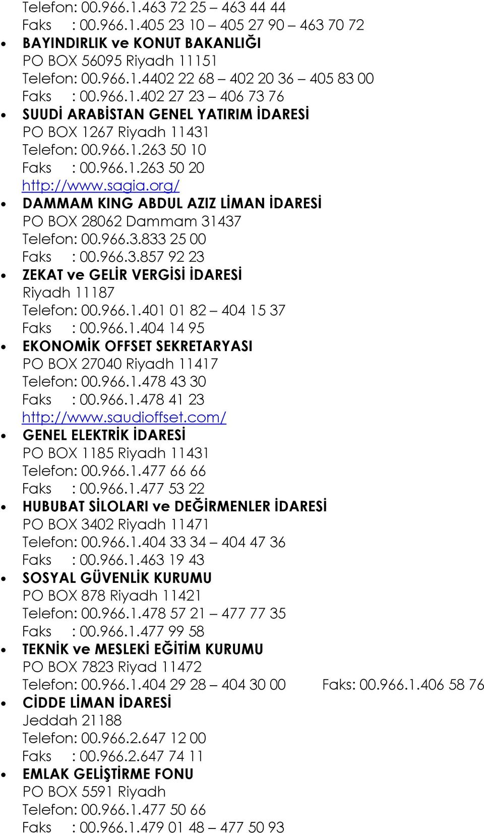 org/ DAMMAM KING ABDUL AZIZ LİMAN İDARESİ PO BOX 28062 Dammam 31437 Telefon: 00.966.3.833 25 00 Faks : 00.966.3.857 92 23 ZEKAT ve GELİR VERGİSİ İDARESİ Riyadh 11187 Telefon: 00.966.1.401 01 82 404 15 37 Faks : 00.