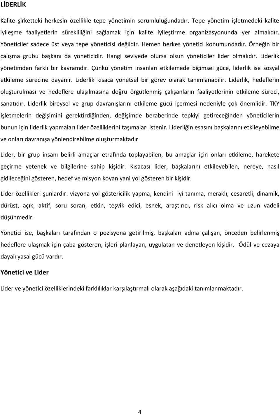 Hemen herkes yönetici konumundadır. Örneğin bir çalışma grubu başkanı da yöneticidir. Hangi seviyede olursa olsun yöneticiler lider olmalıdır. Liderlik yönetimden farklı bir kavramdır.