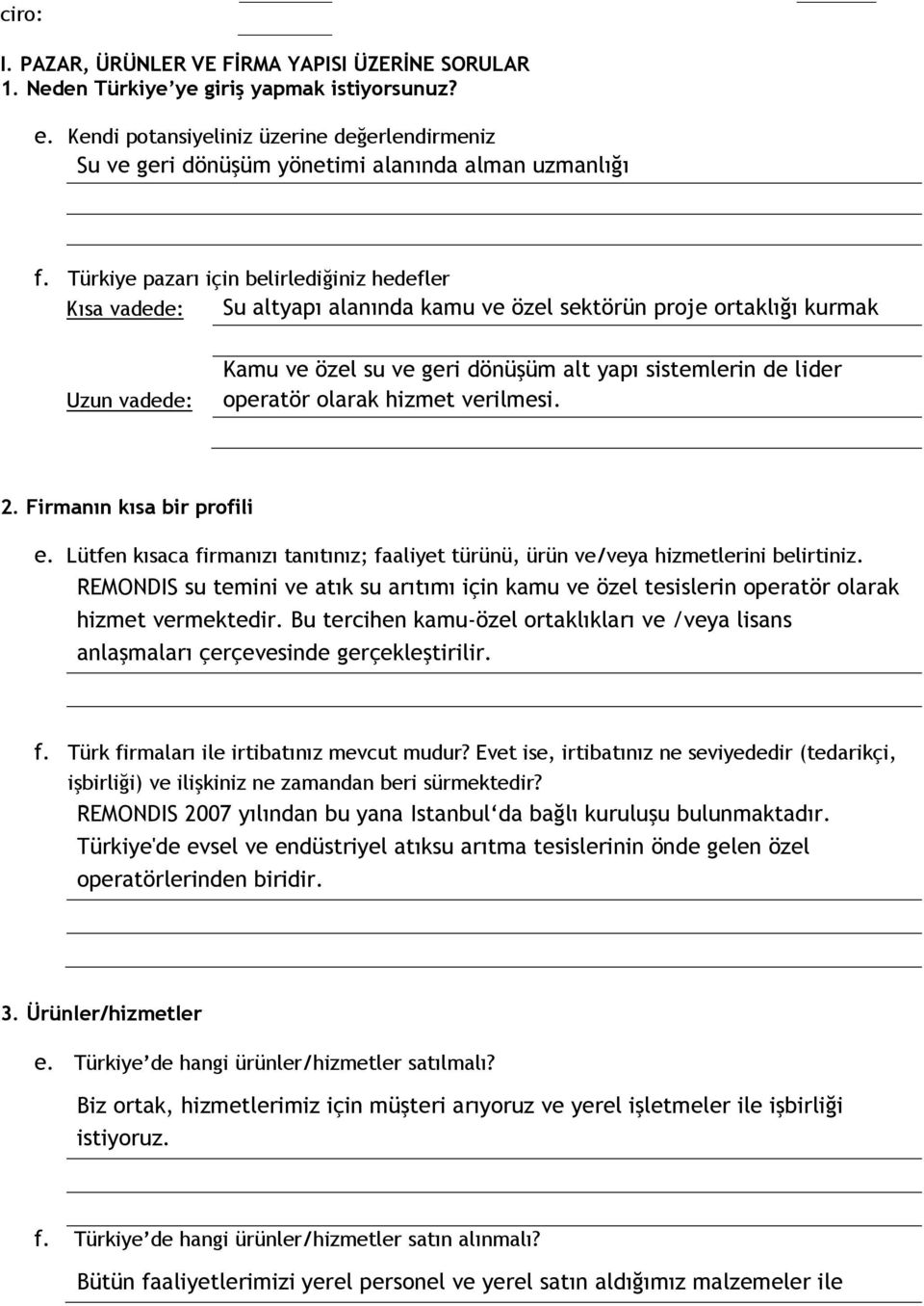 Türkiye pazarı için belirlediğiniz hedefler Kısa vadede: Su altyapı alanında kamu ve özel sektörün proje ortaklığı kurmak Uzun vadede: Kamu ve özel su ve geri dönüşüm alt yapı sistemlerin de lider