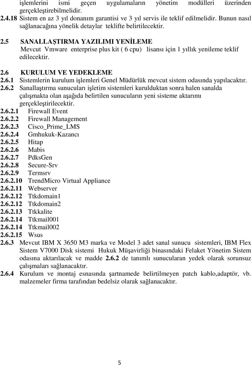 2.6 KURULUM VE YEDEKLEME 2.6.1 Sistemlerin kurulum işlemleri Genel Müdürlük mevcut sistem odasında yapılacaktır. 2.6.2 Sanallaştırma sunucuları işletim sistemleri kurulduktan sonra halen sanalda çalışmakta olan aşağıda belirtilen sunucuların yeni sisteme aktarımı gerçekleştirilecektir.