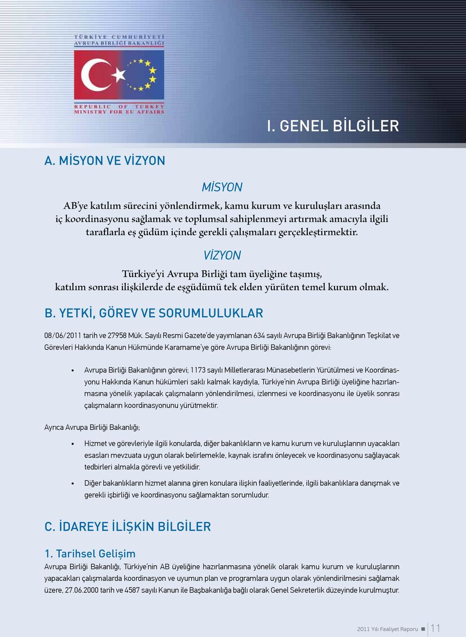 gerekli çalışmaları gerçekleştirmektir. VİZYON Türkiye yi Avrupa Birliği tam üyeliğine taşımış, katılım sonrası ilişkilerde de eşgüdümü tek elden yürüten temel kurum olmak. B. YETKİ, GÖREV VE SORUMLULUKLAR 08/06/2011 tarih ve 27958 Mük.