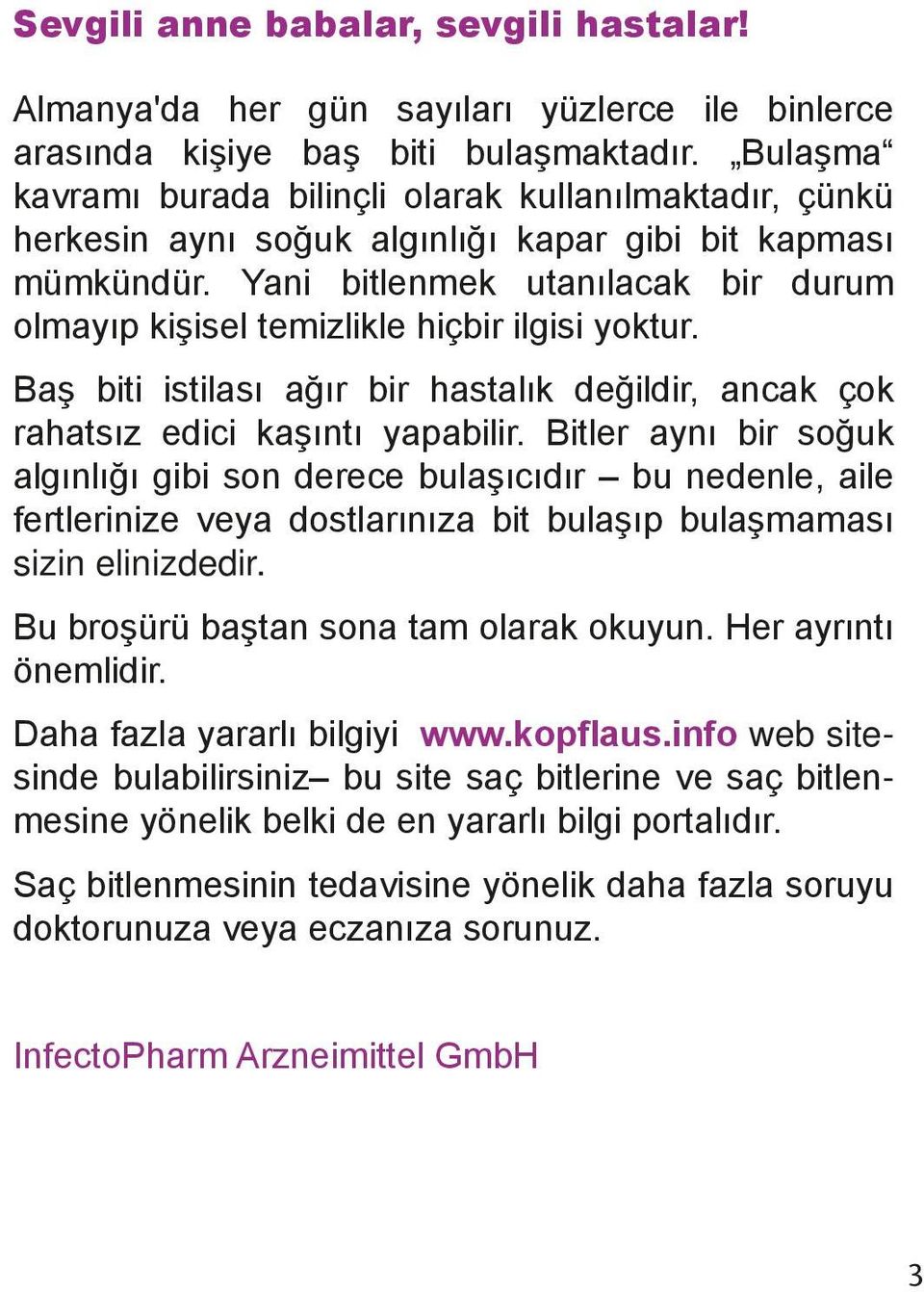 Yani bitlenmek utanılacak bir durum olmayıp kişisel temizlikle hiçbir ilgisi yoktur. Baş biti istilası ağır bir hastalık değildir, ancak çok rahatsız edici kaşıntı yapabilir.