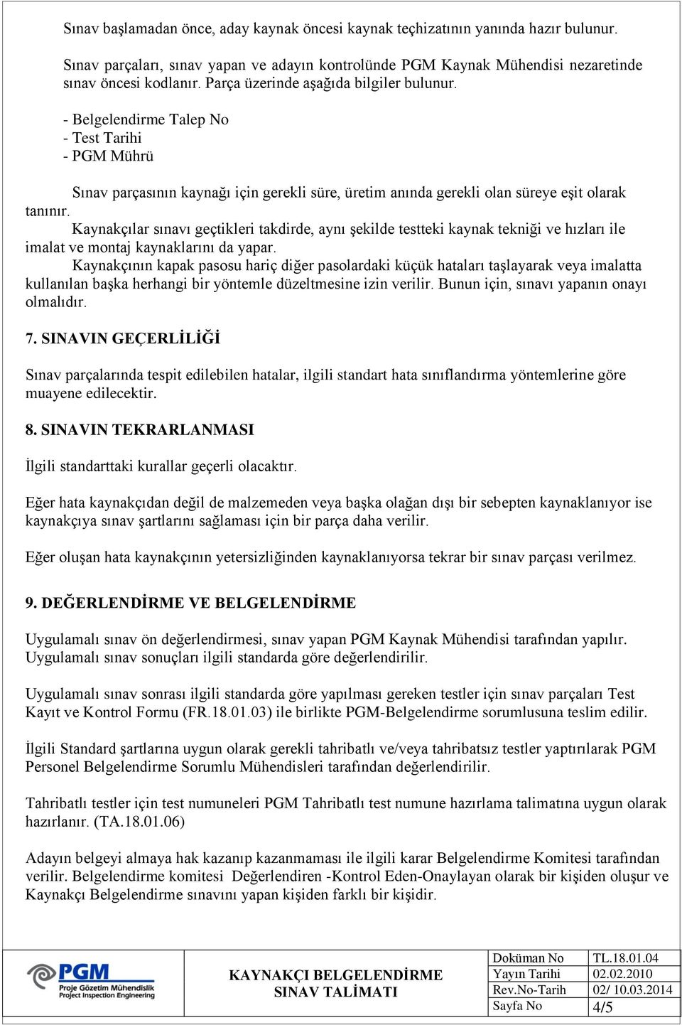 Kaynakçılar sınavı geçtikleri takdirde, aynı şekilde testteki kaynak tekniği ve hızları ile imalat ve montaj kaynaklarını da yapar.