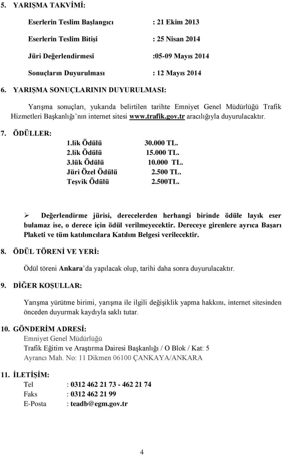 7. ÖDÜLLER: 1.lik Ödülü 2.lik Ödülü 3.lük Ödülü Jüri Özel Ödülü Teşvik Ödülü 30.000 TL. 15.000 TL. 10.000 TL. 2.500 TL. 2.500TL.