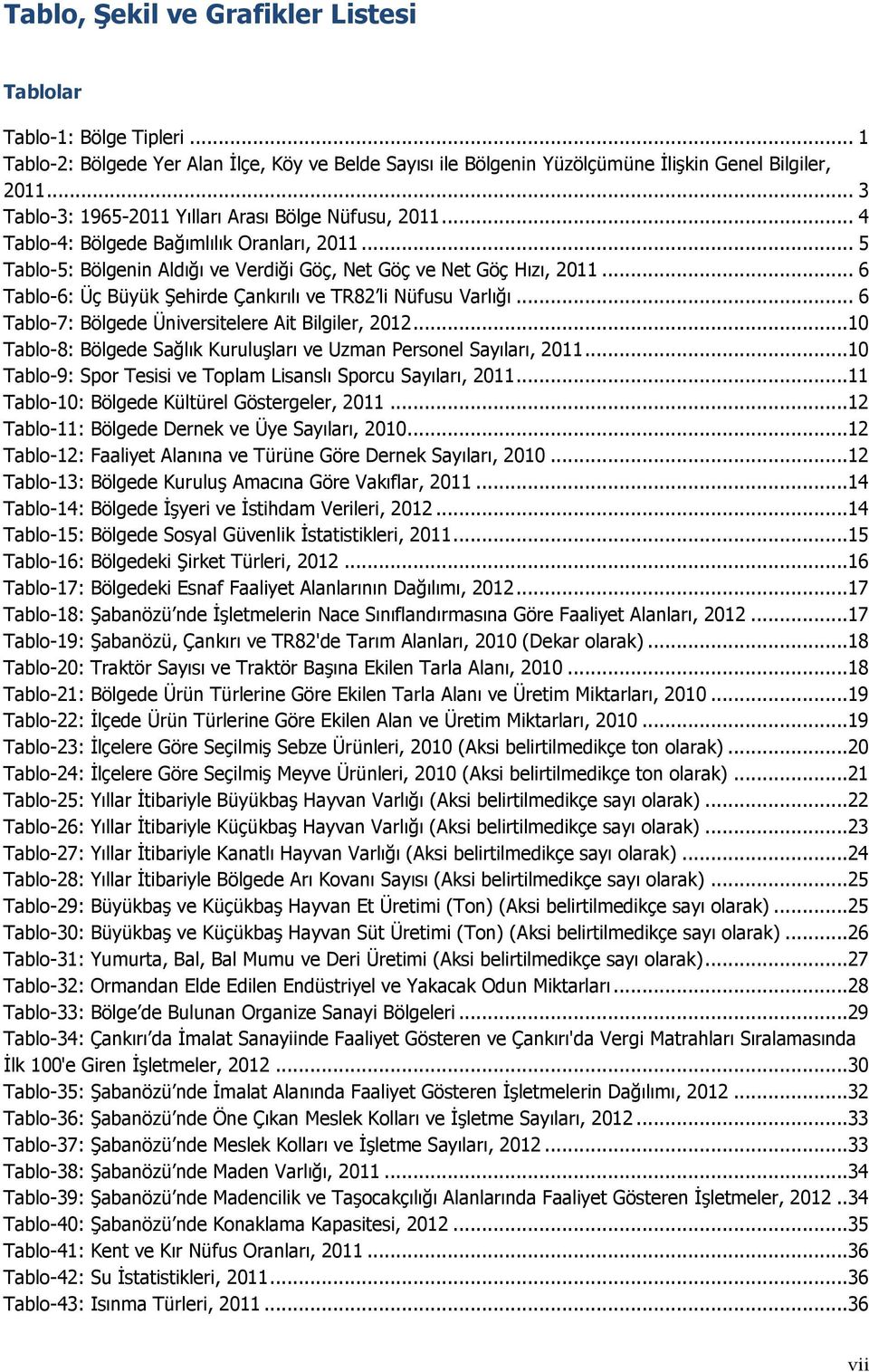 .. 6 Tablo-6: Üç Büyük Şehirde Çankırılı ve TR82 li Nüfusu Varlığı... 6 Tablo-7: Bölgede Üniversitelere Ait Bilgiler, 2012...10 Tablo-8: Bölgede Sağlık Kuruluşları ve Uzman Personel Sayıları, 2011.