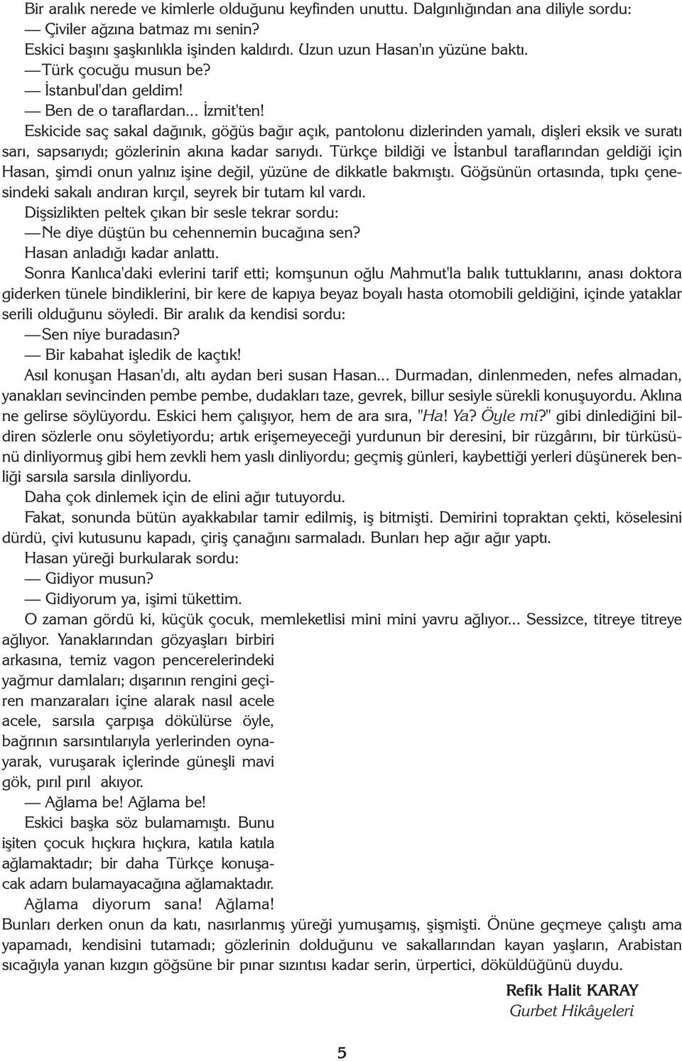 Eskicide saç sakal daðýnýk, göðüs baðýr açýk, pantolonu dizlerinden yamalý, diþleri eksik ve suratý sarý, sapsarýydý; gözlerinin akýna kadar sarýydý.