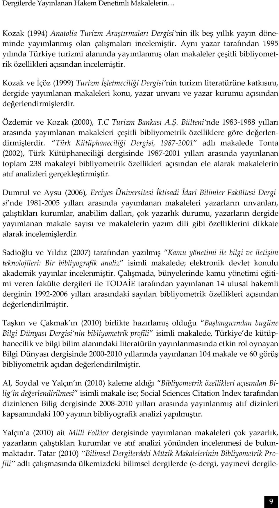 Kozak ve İçöz (1999) Turizm İşletmeciliği Dergisi nin turizm literatürüne katkısını, dergide yayımlanan makaleleri konu, yazar unvanı ve yazar kurumu açısından değerlendirmişlerdir.