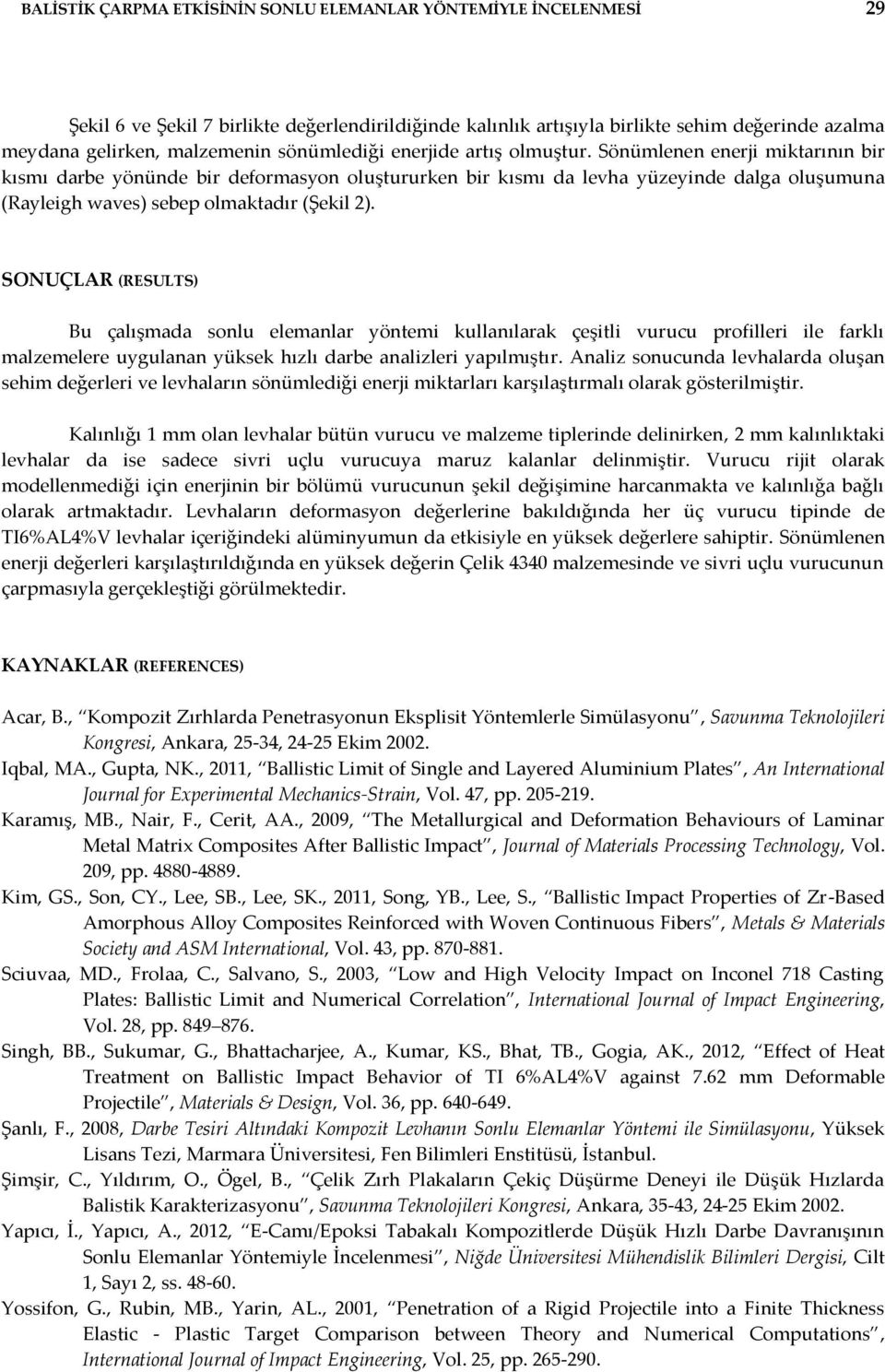 Sönümlenen enerji miktarının bir kısmı darbe yönünde bir deformasyon oluştururken bir kısmı da levha yüzeyinde dalga oluşumuna (Rayleigh waves) sebep olmaktadır (Şekil 2).