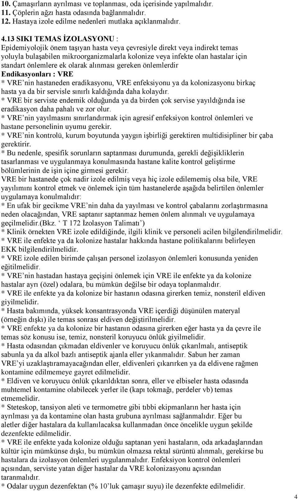 önlemlere ek olarak alınması gereken önlemlerdir Endikasyonları : VRE * VRE nin hastaneden eradikasyonu, VRE enfeksiyonu ya da kolonizasyonu birkaç hasta ya da bir servisle sınırlı kaldığında daha