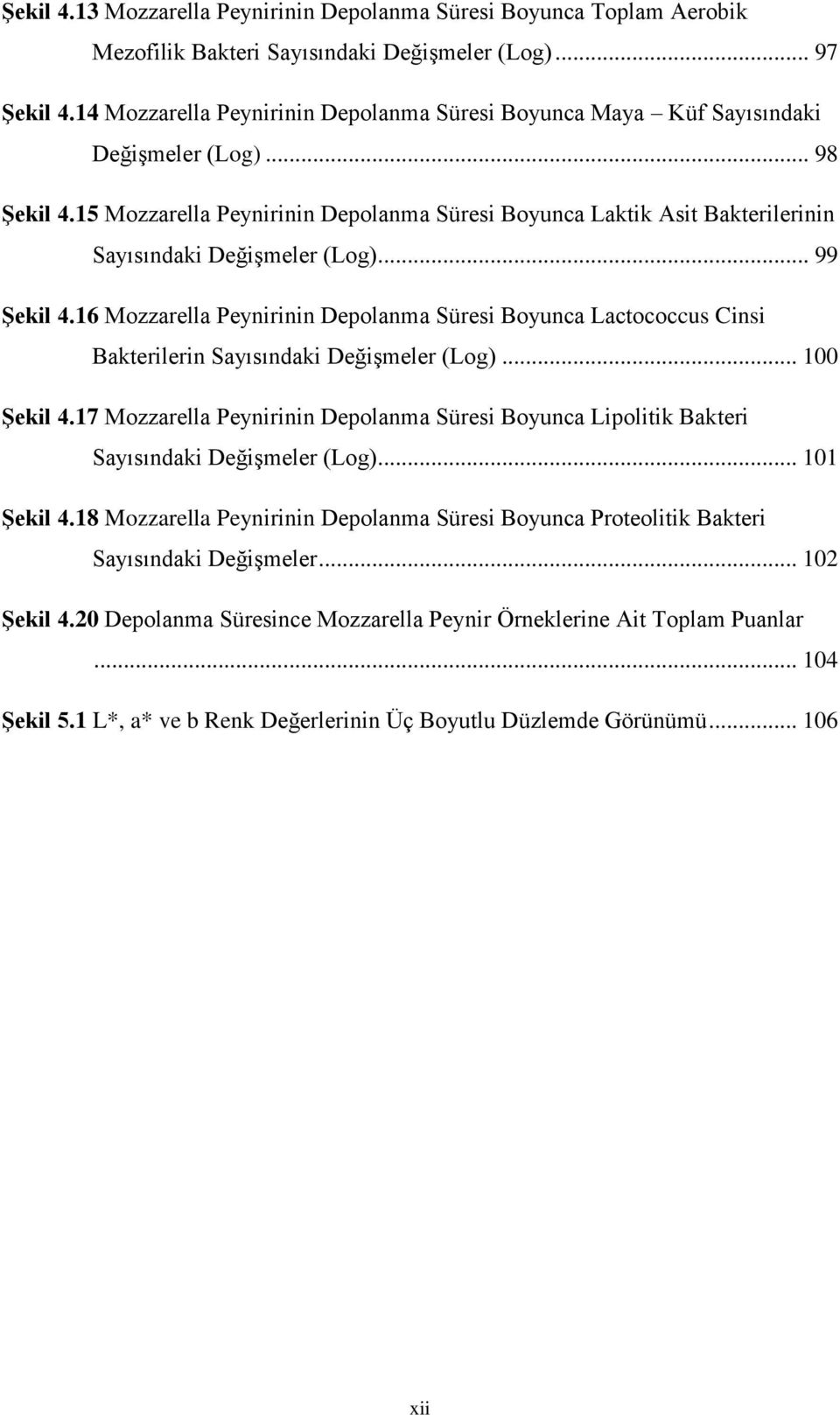 15 Mozzarella Peynirinin Depolanma Süresi Boyunca Laktik Asit Bakterilerinin Sayısındaki Değişmeler (Log)... 99 Şekil 4.
