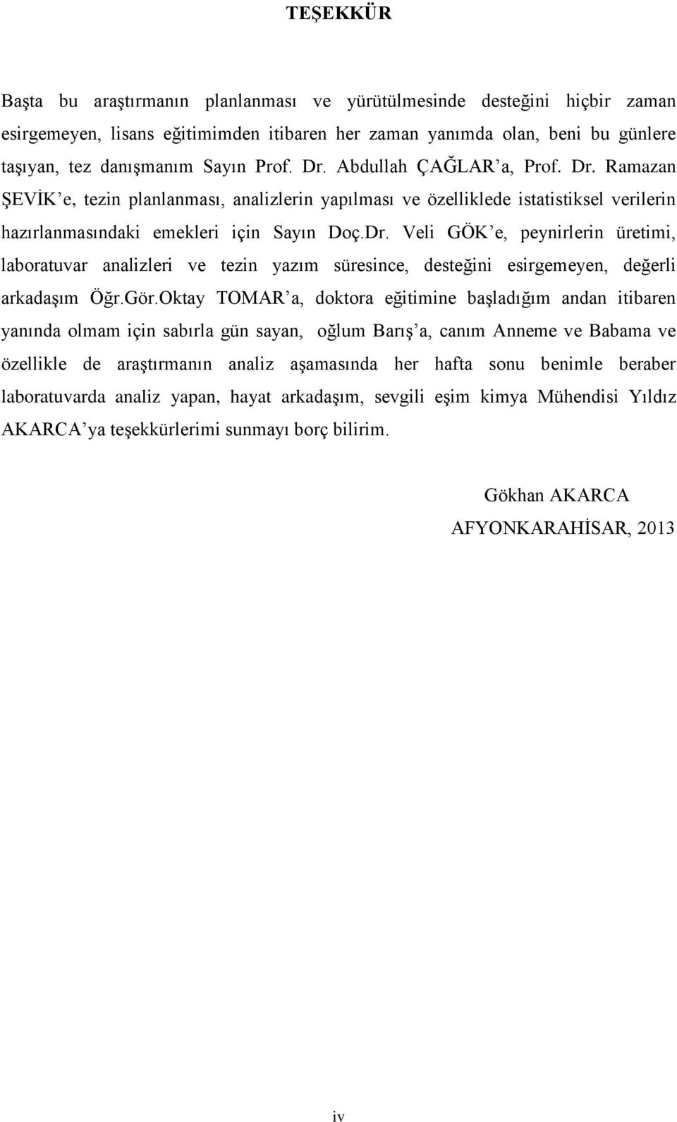 Gör.Oktay TOMAR a, doktora eğitimine başladığım andan itibaren yanında olmam için sabırla gün sayan, oğlum Barış a, canım Anneme ve Babama ve özellikle de araştırmanın analiz aşamasında her hafta