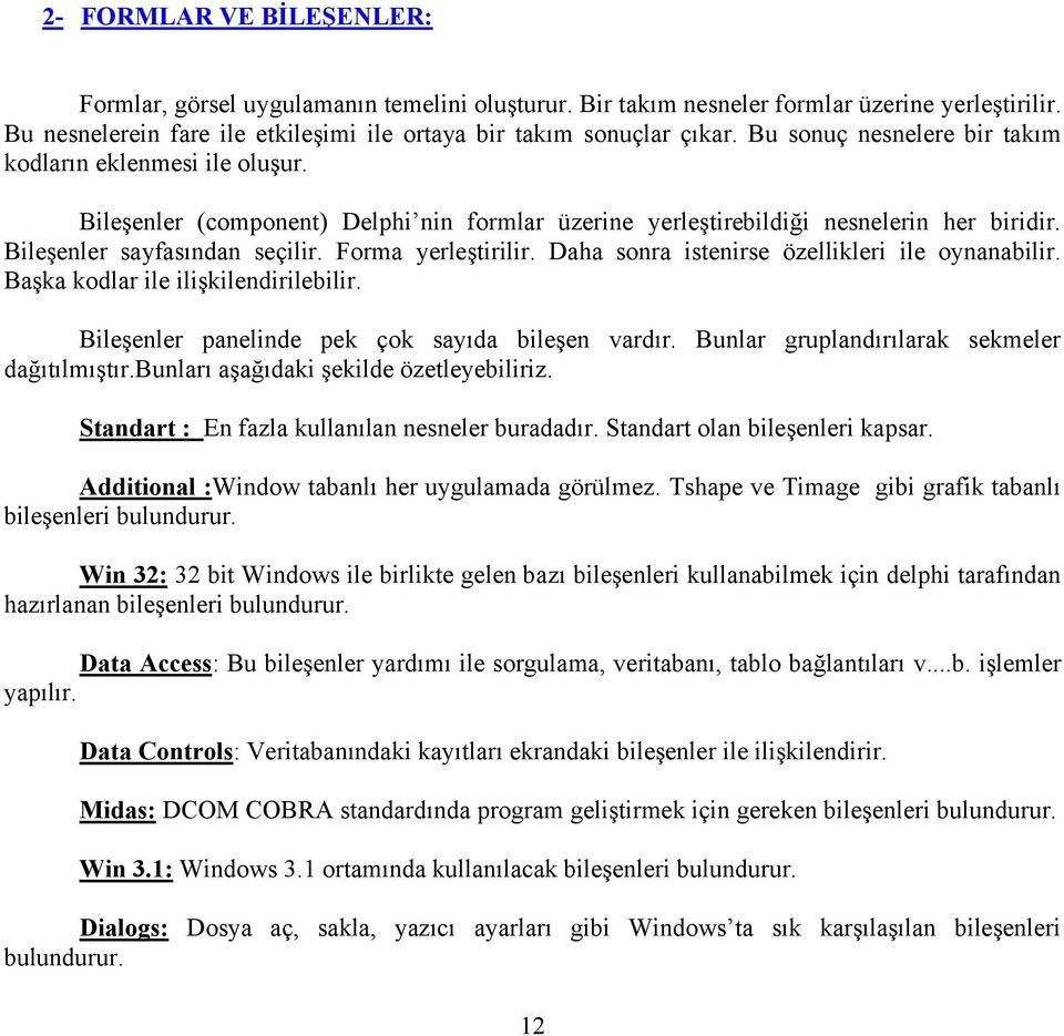 Forma yerleştirilir. Daha sonra istenirse özellikleri ile oynanabilir. Başka kodlar ile ilişkilendirilebilir. Bileşenler panelinde pek çok sayıda bileşen vardır.