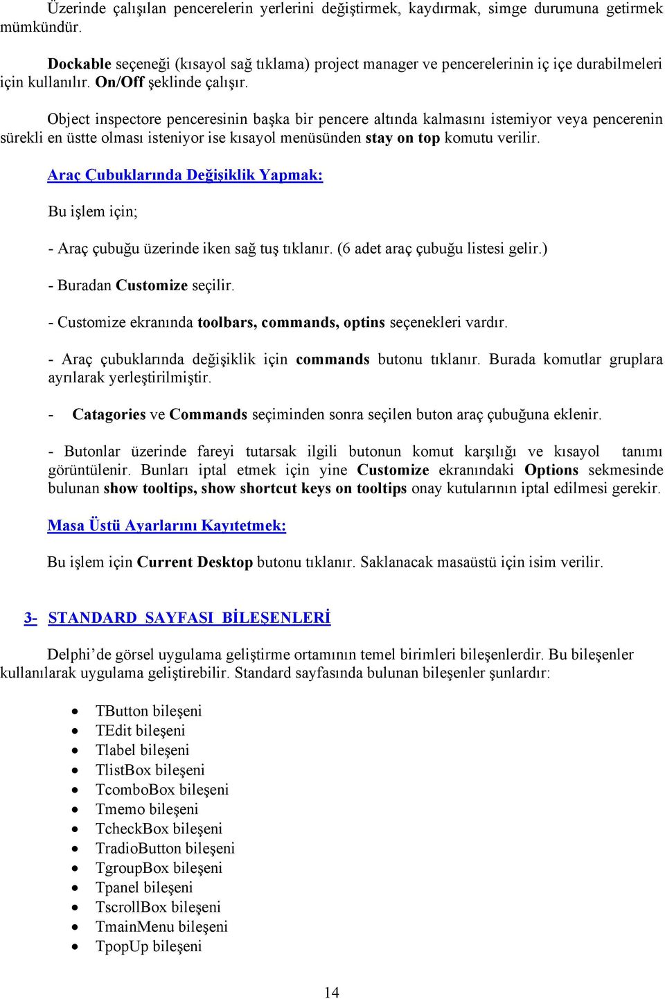 Object inspectore penceresinin başka bir pencere altında kalmasını istemiyor veya pencerenin sürekli en üstte olması isteniyor ise kısayol menüsünden stay on top komutu verilir.