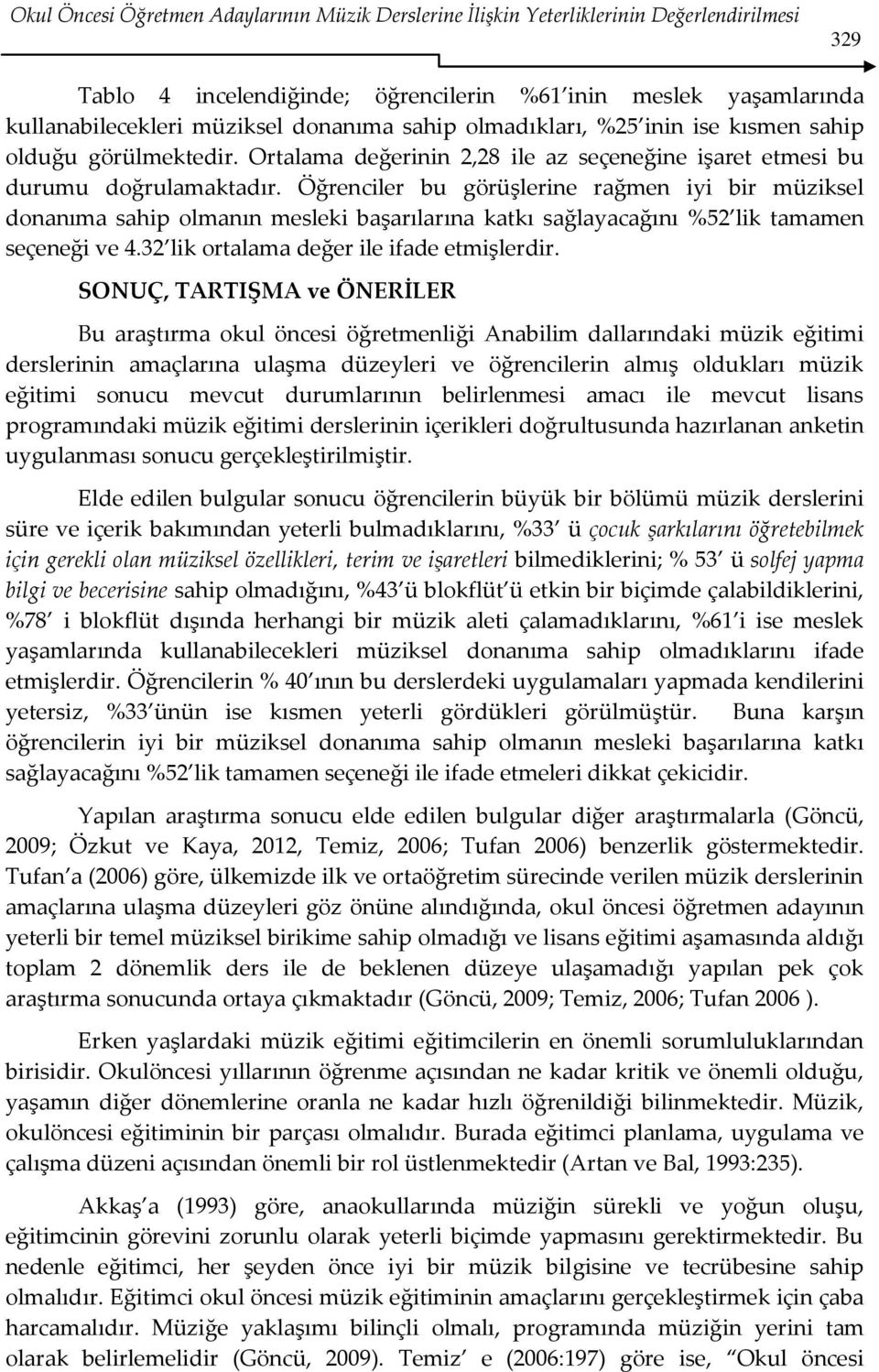 Öğrenciler bu görüşlerine rağmen iyi bir müziksel donanıma sahip olmanın mesleki başarılarına katkı sağlayacağını %52 lik tamamen seçeneği ve 4.32 lik ortalama değer ile ifade etmişlerdir.