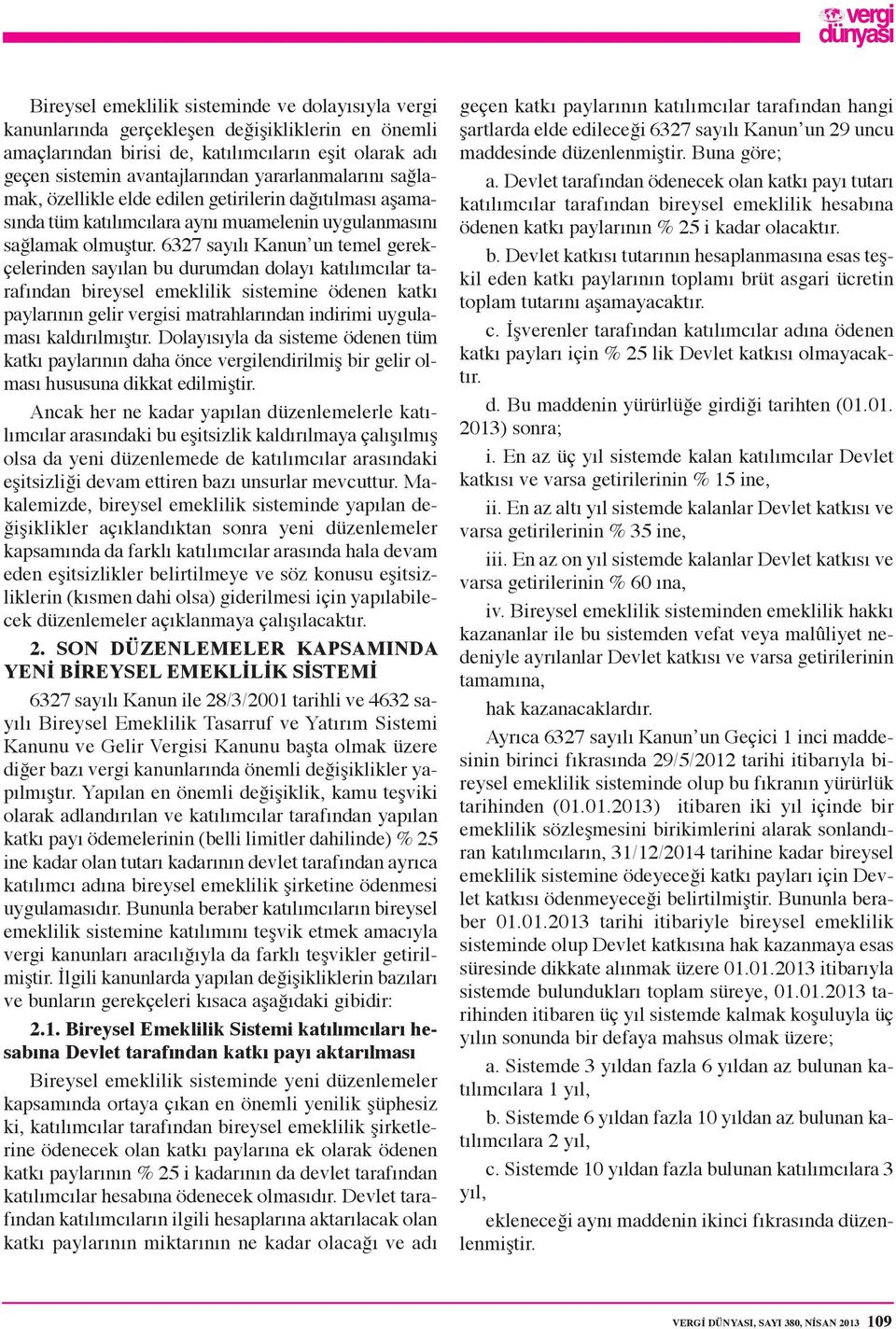 6327 sayılı Kanun un temel gerekçelerinden sayılan bu durumdan dolayı katılımcılar tarafından bireysel emeklilik sistemine ödenen katkı paylarının gelir vergisi matrahlarından indirimi uygulaması