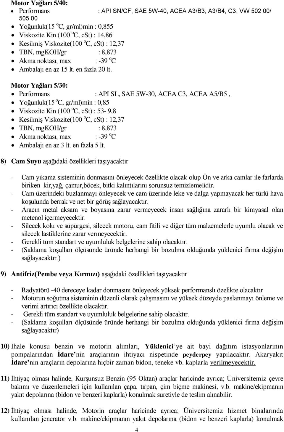 Motor Yağları 5/30: Performans : API SL, SAE 5W-30, ACEA C3, ACEA A5/B5, Yoğunluk(15 o C, gr/ml)min : 0,85 Viskozite Kin (100 o C, cst) : 53-9,8 Kesilmiş Viskozite(100 o C, cst) : 12,37 TBN, mgkoh/gr