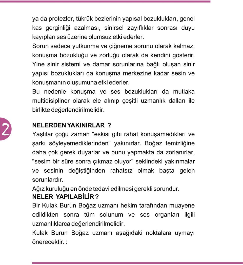 Yine sinir sistemi ve damar sorunlarýna baðlý oluþan sinir yapýsý bozukluklarý da konuþma merkezine kadar sesin ve konuþmanýn oluþumuna etki ederler.