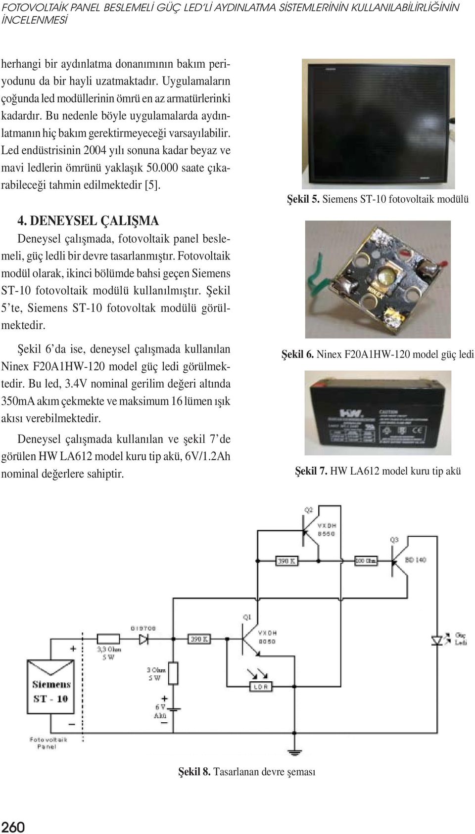 Led endüstrisinin 2004 yılı sonuna kadar beyaz ve mavi ledlerin ömrünü yaklașık 50.000 saate çıkarabileceği tahmin edilmektedir [5]. 4.