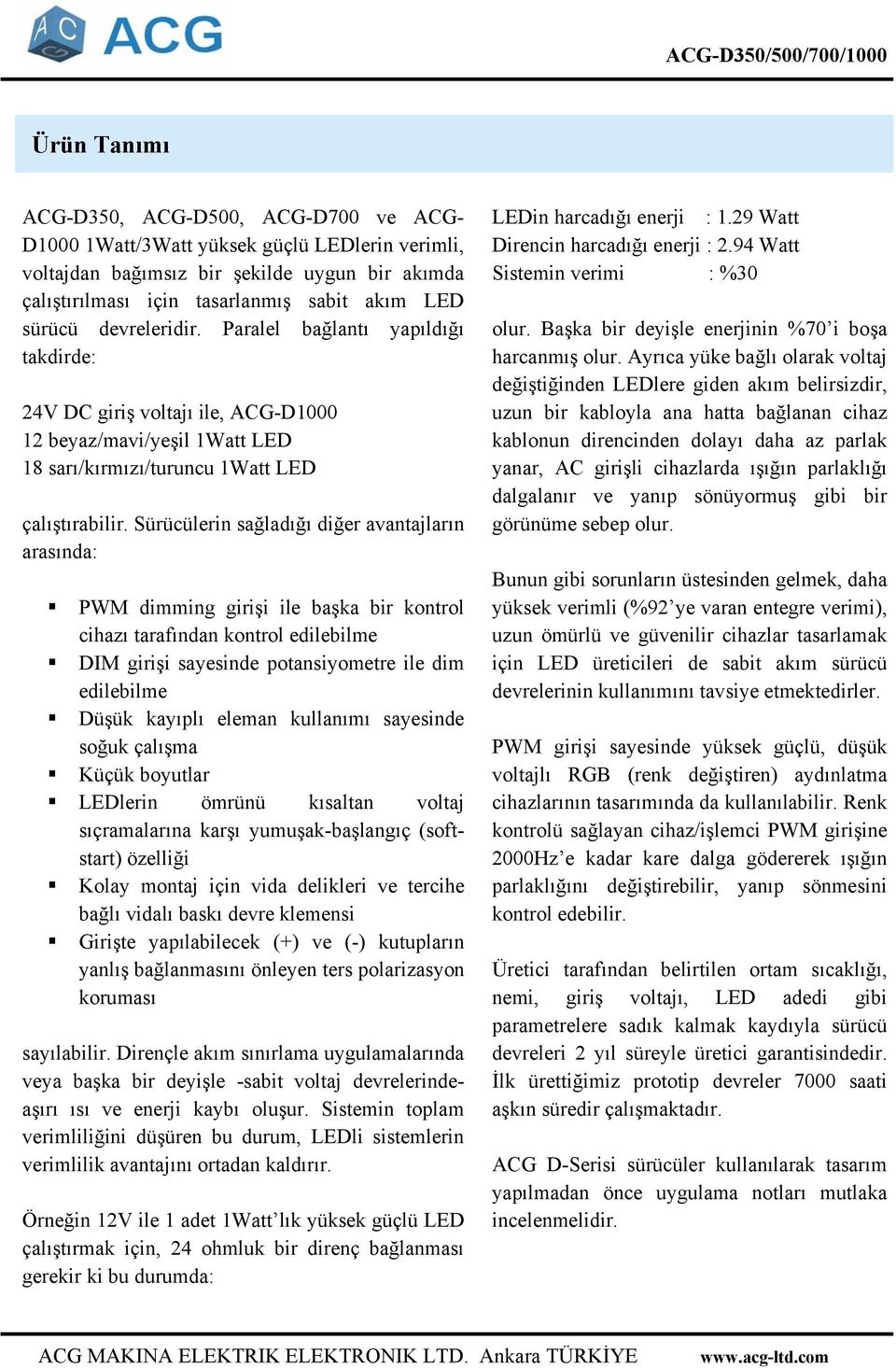 Sürücülerin sağladığı diğer avantajların arasında: PWM dimming girişi ile başka bir kontrol cihazı tarafından kontrol edilebilme DIM girişi sayesinde potansiyometre ile dim edilebilme Düşük kayıplı