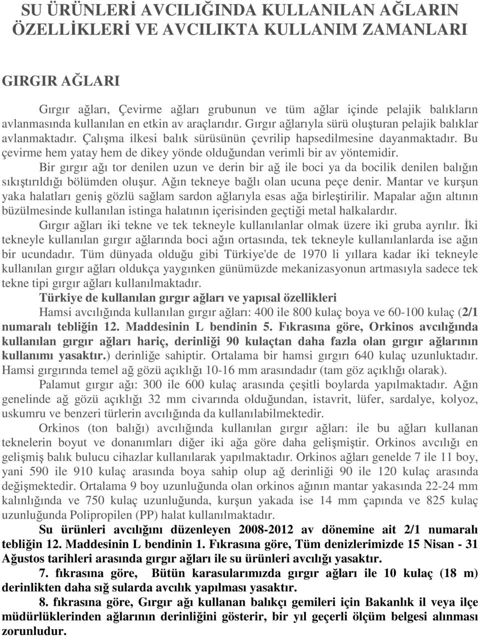 Bu çevirme hem yatay hem de dikey yönde olduğundan verimli bir av yöntemidir. Bir gırgır ağı tor denilen uzun ve derin bir ağ ile boci ya da bocilik denilen balığın sıkıştırıldığı bölümden oluşur.