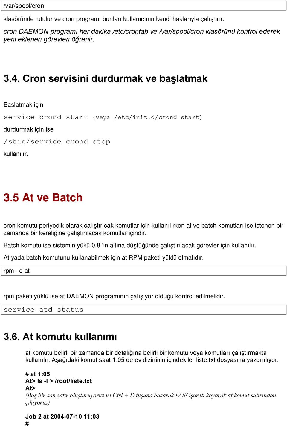 Cron servisini durdurmak ve başlatmak Başlatmak için service crond start (veya /etc/init.d/crond start) durdurmak için ise /sbin/service crond stop kullanılır. 3.