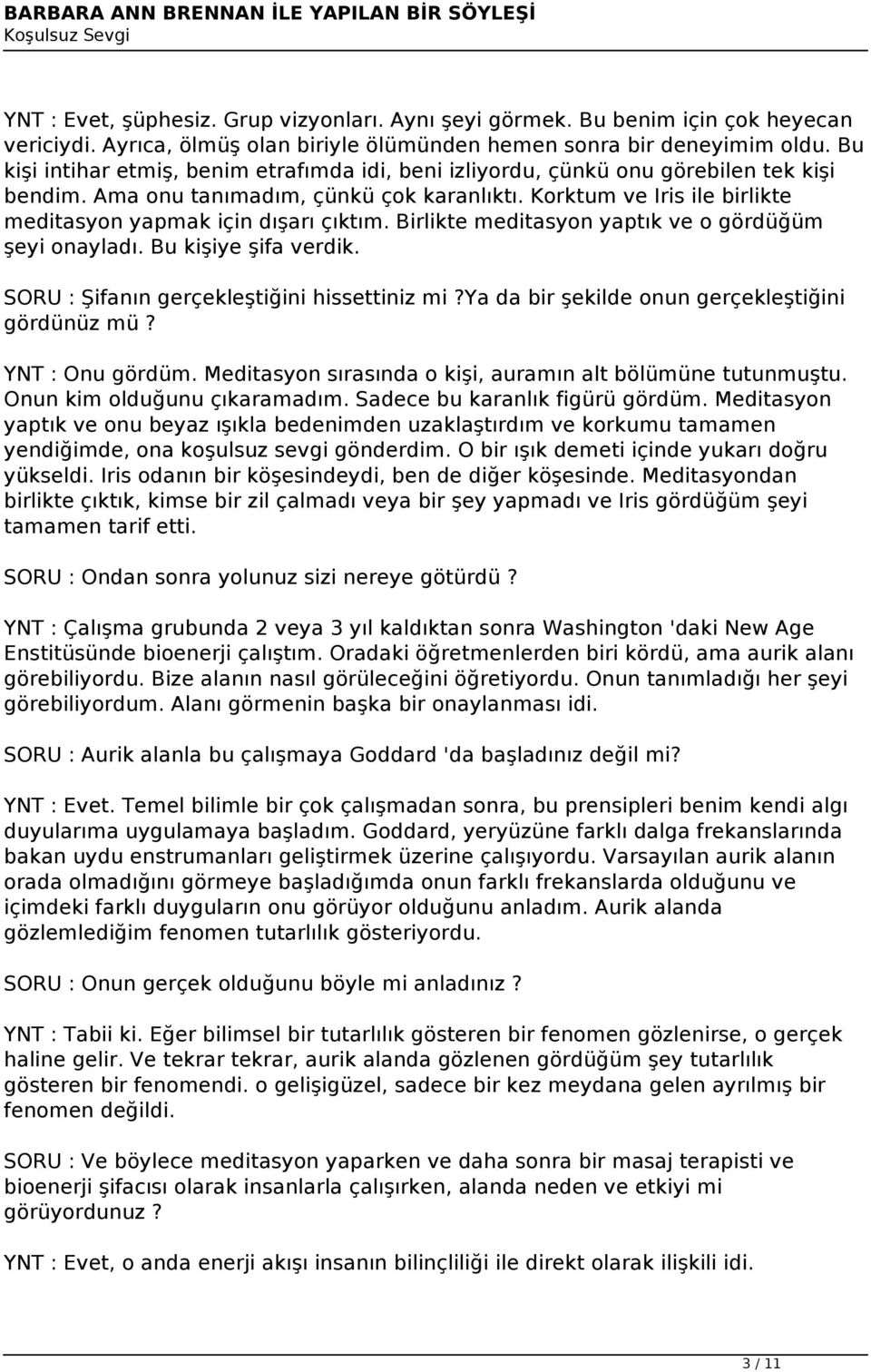 Korktum ve Iris ile birlikte meditasyon yapmak için dışarı çıktım. Birlikte meditasyon yaptık ve o gördüğüm şeyi onayladı. Bu kişiye şifa verdik. SORU : Şifanın gerçekleştiğini hissettiniz mi?