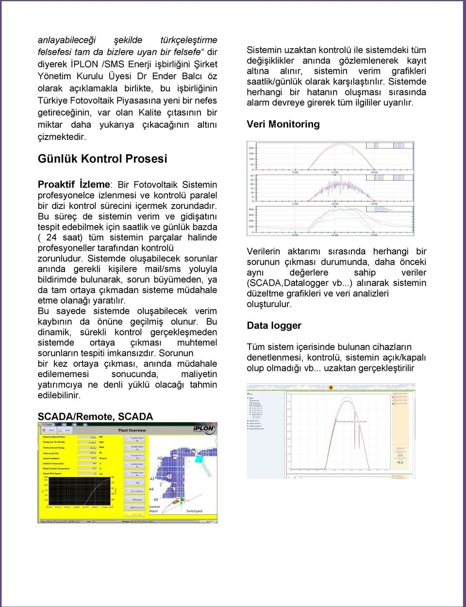Sistemin uzaktan kontrolü ile sistemdeki tüm değişiklikler anında gözlemlenerek kayıt altına alınır, sistemin verim grafikleri saatlik/günlük olarak karşılaştırılır.