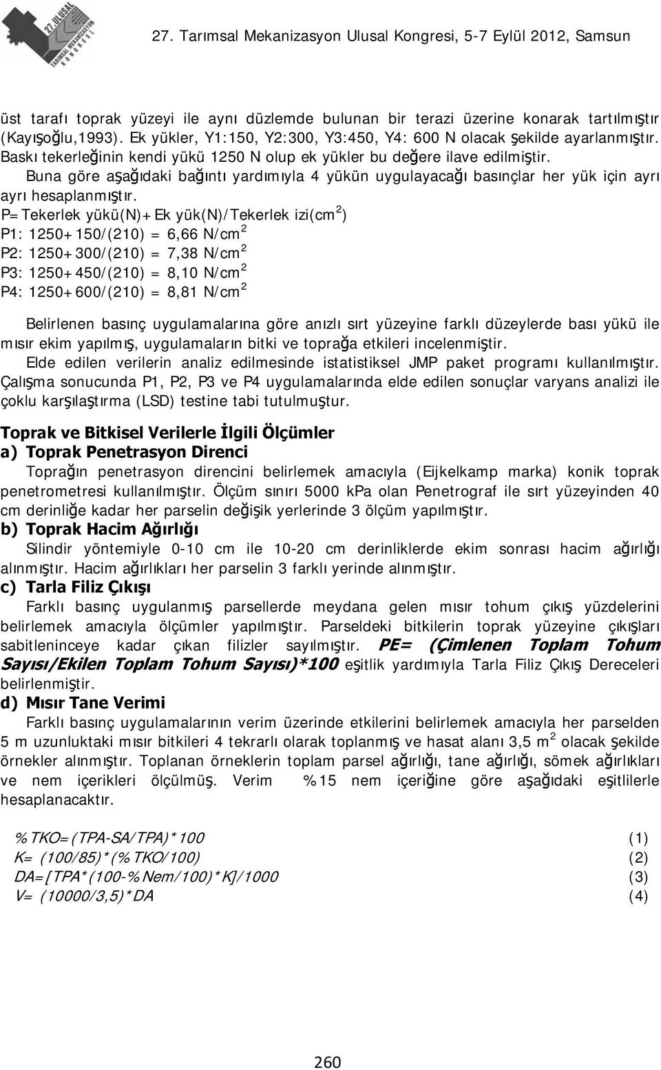 P=Tekerlek yükü(n)+ek yük(n)/tekerlek izi(cm 2 ) P1: 1250+150/(210) = 6,66 N/cm 2 P2: 1250+300/(210) = 7,38 N/cm 2 P3: 1250+450/(210) = 8,10 N/cm 2 P4: 1250+600/(210) = 8,81 N/cm 2 Belirlenen basınç