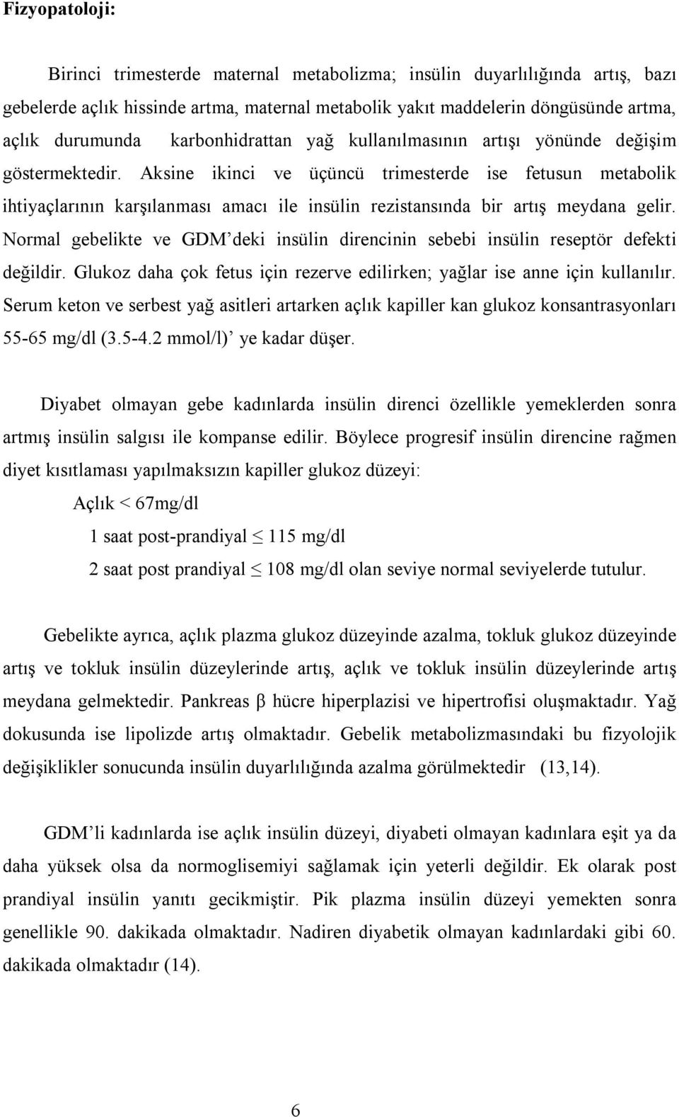 Aksine ikinci ve üçüncü trimesterde ise fetusun metabolik ihtiyaçlarının karşılanması amacı ile insülin rezistansında bir artış meydana gelir.