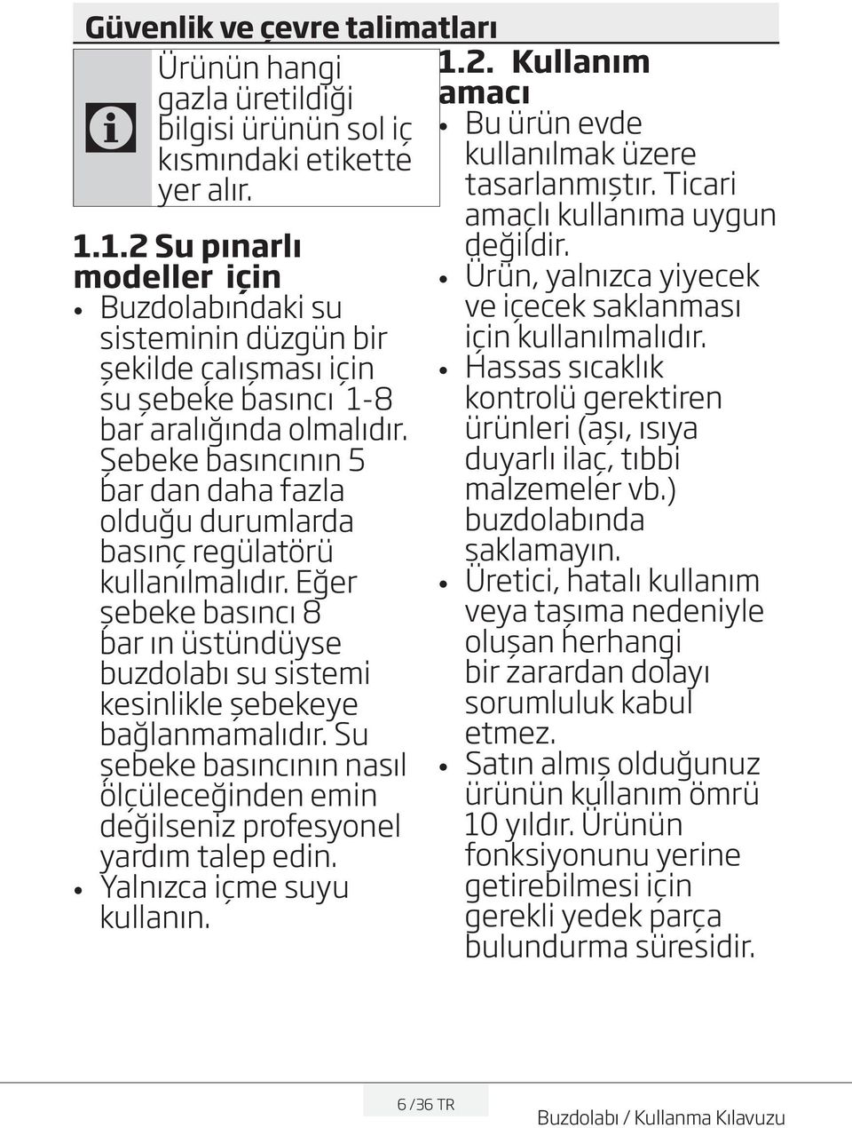 Şebeke basıncının 5 bar dan daha fazla olduğu durumlarda basınç regülatörü kullanılmalıdır. Eğer şebeke basıncı 8 bar ın üstündüyse buzdolabı su sistemi kesinlikle şebekeye bağlanmamalıdır.