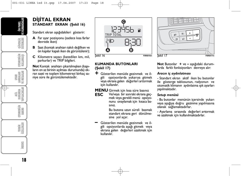 anahtarý takýlý deðilken ve ön kapýlar kapalý iken de görüntülenir); C Kilometre sayacý (katedilen km, mil, parkurlar) ve TRIP bilgileri.