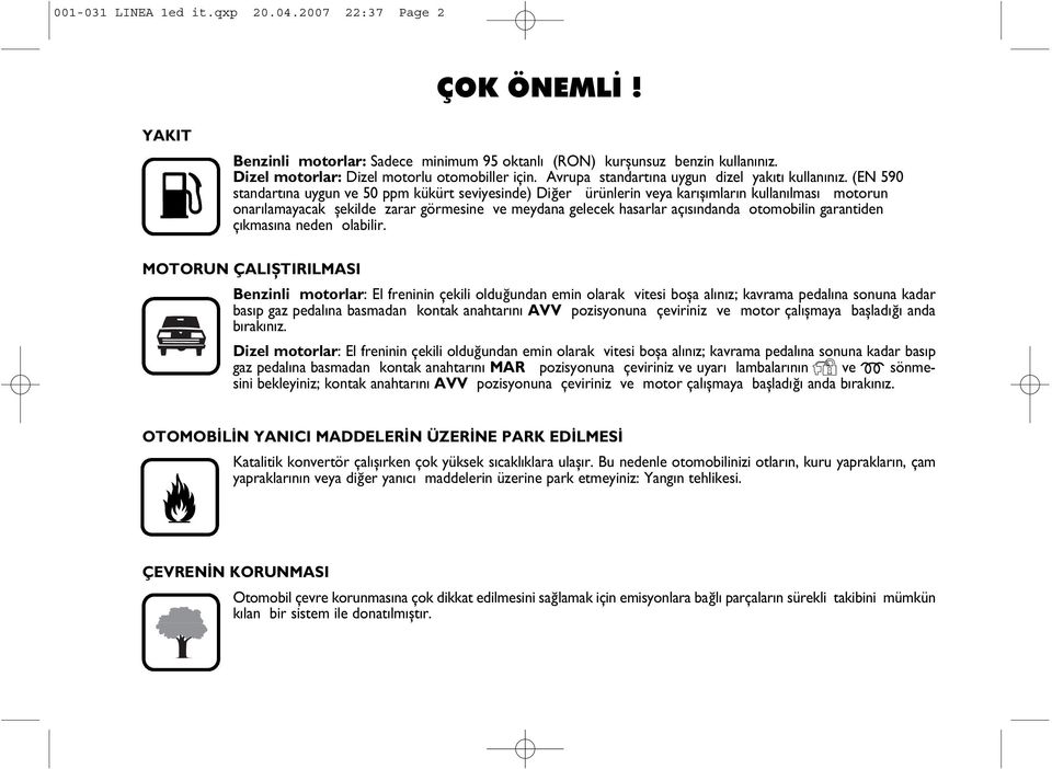 (EN 590 standartýna uygun ve 50 ppm kükürt seviyesinde) Diðer ürünlerin veya karýþýmlarýn kullanýlmasý motorun onarýlamayacak þekilde zarar görmesine ve meydana gelecek hasarlar açýsýndanda