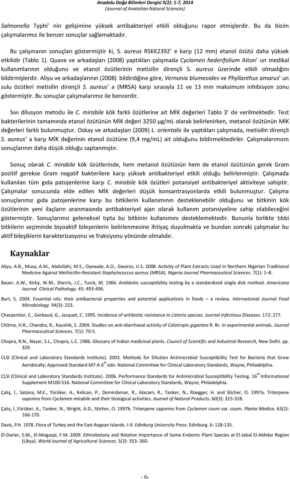 Quave ve arkadaşları (2008) yaptıkları çalışmada Cyclamen hederifolium Aiton un medikal kullanımlarının olduğunu ve etanol özütlerinin metisilin dirençli S.